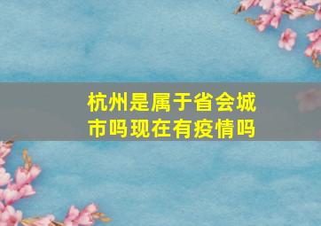 杭州是属于省会城市吗现在有疫情吗