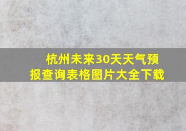 杭州未来30天天气预报查询表格图片大全下载