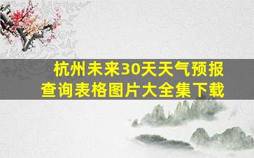 杭州未来30天天气预报查询表格图片大全集下载