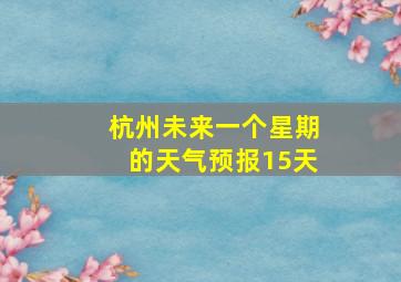 杭州未来一个星期的天气预报15天