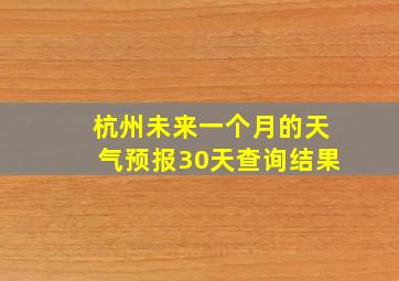 杭州未来一个月的天气预报30天查询结果