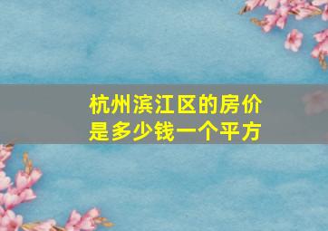 杭州滨江区的房价是多少钱一个平方