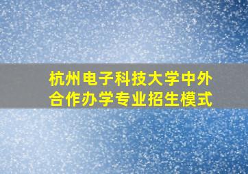 杭州电子科技大学中外合作办学专业招生模式