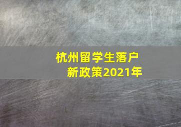 杭州留学生落户新政策2021年