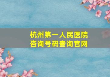 杭州第一人民医院咨询号码查询官网