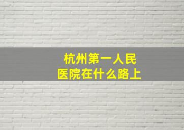 杭州第一人民医院在什么路上