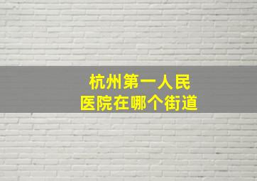 杭州第一人民医院在哪个街道