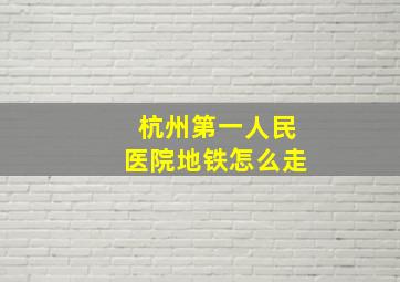 杭州第一人民医院地铁怎么走