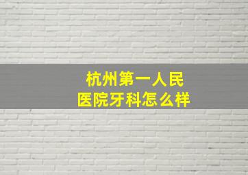 杭州第一人民医院牙科怎么样