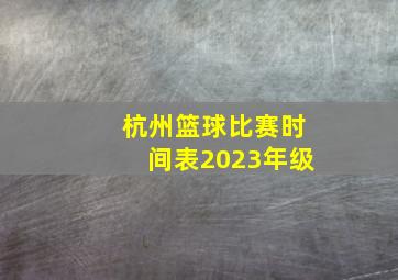 杭州篮球比赛时间表2023年级