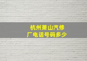 杭州萧山汽修厂电话号码多少