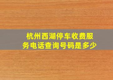 杭州西湖停车收费服务电话查询号码是多少