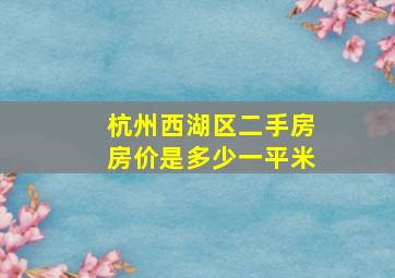 杭州西湖区二手房房价是多少一平米