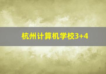 杭州计算机学校3+4