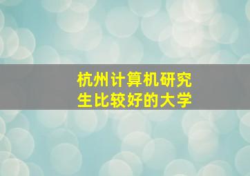 杭州计算机研究生比较好的大学