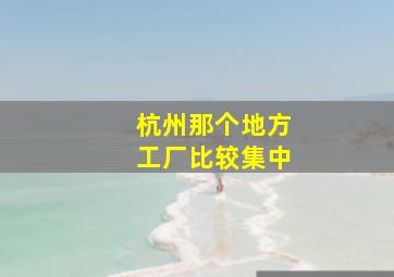 杭州那个地方工厂比较集中