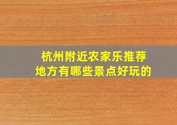 杭州附近农家乐推荐地方有哪些景点好玩的