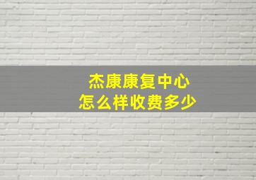 杰康康复中心怎么样收费多少