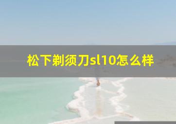 松下剃须刀sl10怎么样