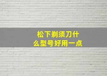 松下剃须刀什么型号好用一点