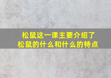 松鼠这一课主要介绍了松鼠的什么和什么的特点