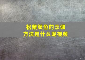 松鼠鳜鱼的烹调方法是什么呢视频