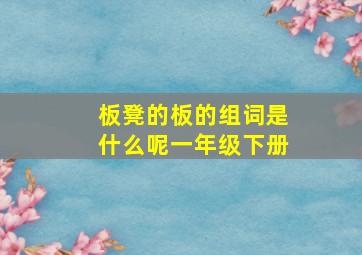 板凳的板的组词是什么呢一年级下册