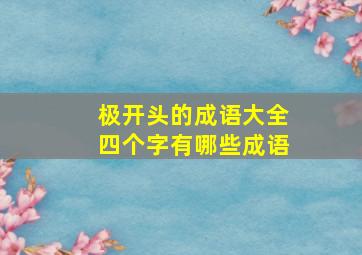 极开头的成语大全四个字有哪些成语