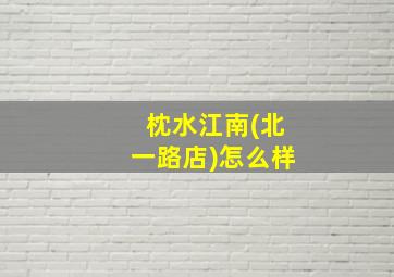 枕水江南(北一路店)怎么样