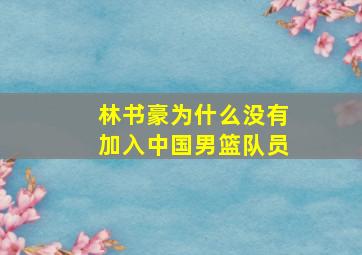 林书豪为什么没有加入中国男篮队员