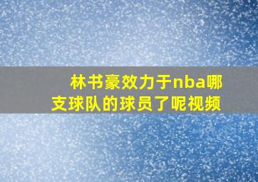 林书豪效力于nba哪支球队的球员了呢视频