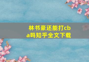 林书豪还能打cba吗知乎全文下载