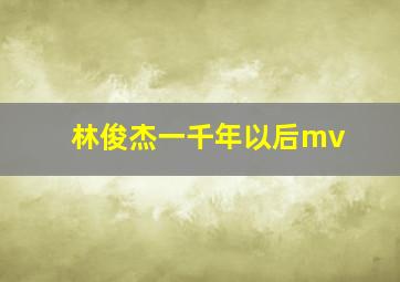 林俊杰一千年以后mv