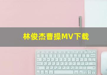 林俊杰曹操MV下载