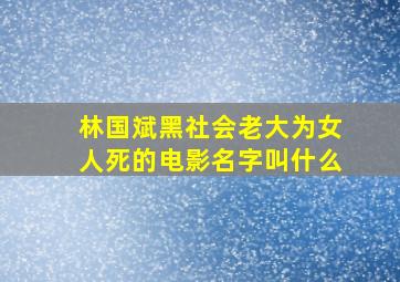 林国斌黑社会老大为女人死的电影名字叫什么