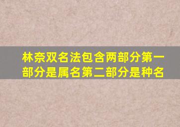 林奈双名法包含两部分第一部分是属名第二部分是种名