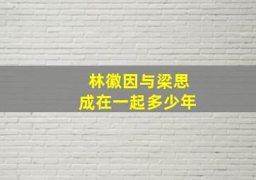 林徽因与梁思成在一起多少年