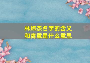 林炜杰名字的含义和寓意是什么意思