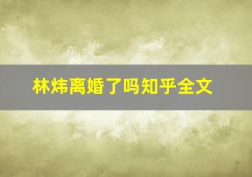 林炜离婚了吗知乎全文