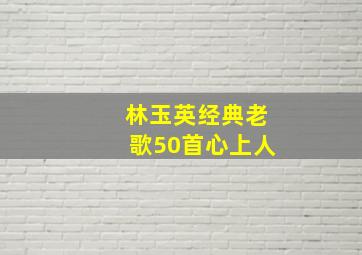 林玉英经典老歌50首心上人