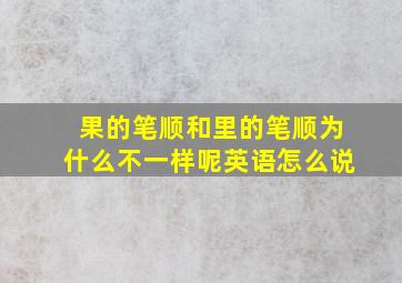 果的笔顺和里的笔顺为什么不一样呢英语怎么说