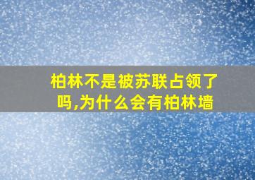 柏林不是被苏联占领了吗,为什么会有柏林墙