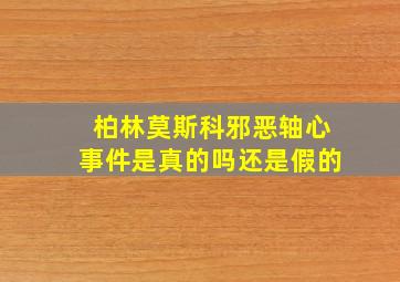 柏林莫斯科邪恶轴心事件是真的吗还是假的