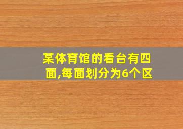 某体育馆的看台有四面,每面划分为6个区