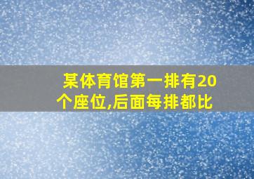 某体育馆第一排有20个座位,后面每排都比