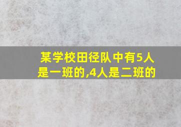 某学校田径队中有5人是一班的,4人是二班的