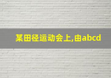 某田径运动会上,由abcd