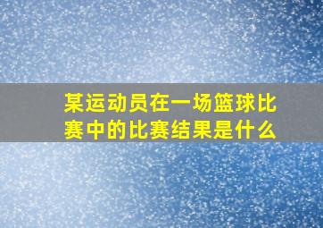 某运动员在一场篮球比赛中的比赛结果是什么