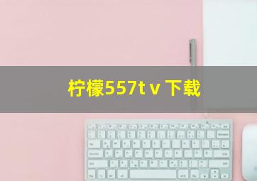 柠檬557tⅴ下载