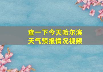 查一下今天哈尔滨天气预报情况视频